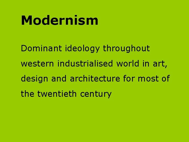 Modernism Dominant ideology throughout western industrialised world in art, design and architecture for most