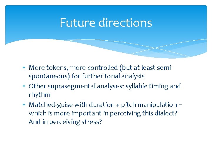 Future directions More tokens, more controlled (but at least semispontaneous) for further tonal analysis