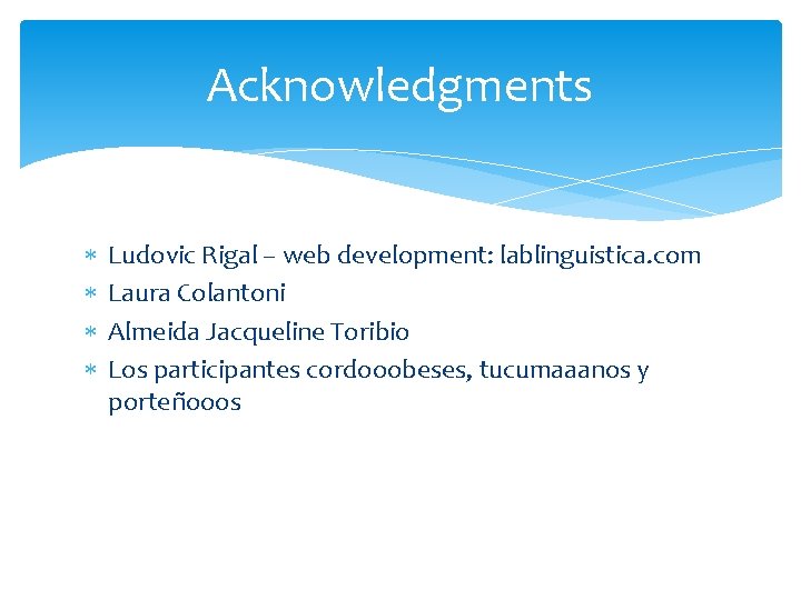 Acknowledgments Ludovic Rigal – web development: lablinguistica. com Laura Colantoni Almeida Jacqueline Toribio Los