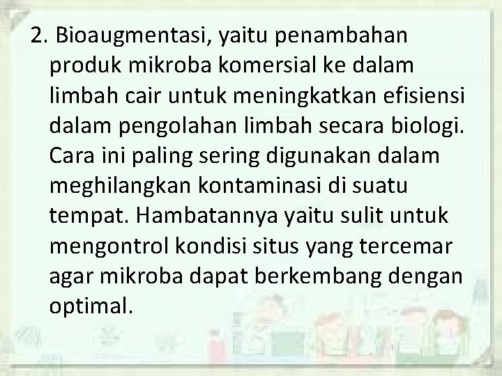 2. Bioaugmentasi, yaitu penambahan produk mikroba komersial ke dalam limbah cair untuk meningkatkan efisiensi