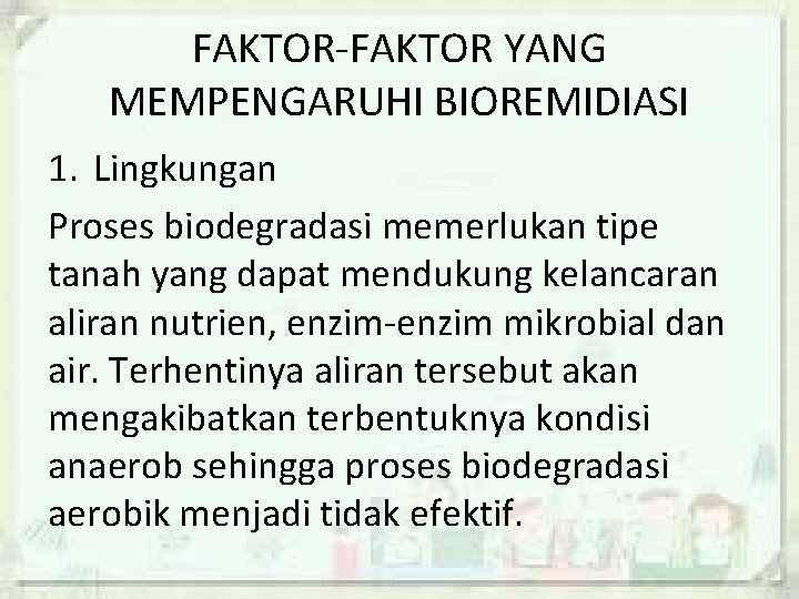 FAKTOR-FAKTOR YANG MEMPENGARUHI BIOREMIDIASI 1. Lingkungan Proses biodegradasi memerlukan tipe tanah yang dapat mendukung