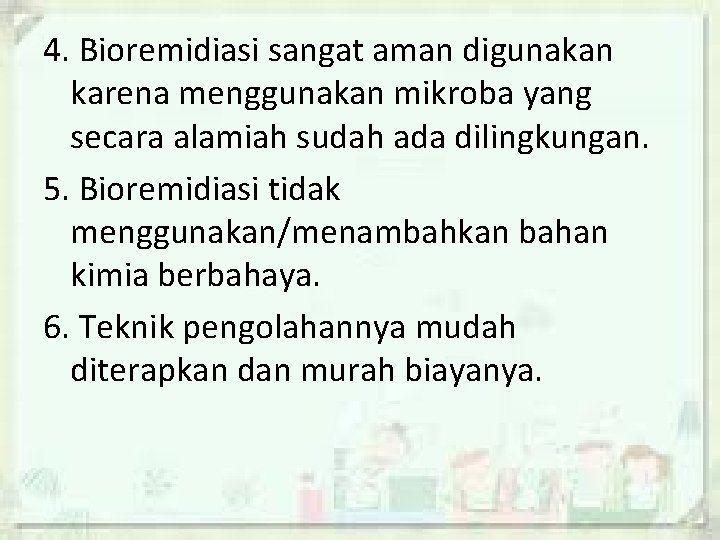 4. Bioremidiasi sangat aman digunakan karena menggunakan mikroba yang secara alamiah sudah ada dilingkungan.