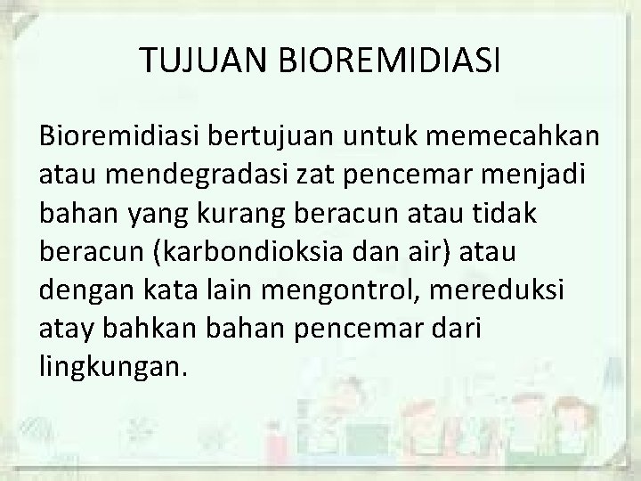 TUJUAN BIOREMIDIASI Bioremidiasi bertujuan untuk memecahkan atau mendegradasi zat pencemar menjadi bahan yang kurang