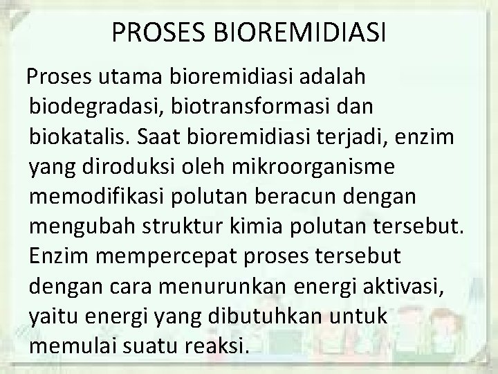 PROSES BIOREMIDIASI Proses utama bioremidiasi adalah biodegradasi, biotransformasi dan biokatalis. Saat bioremidiasi terjadi, enzim