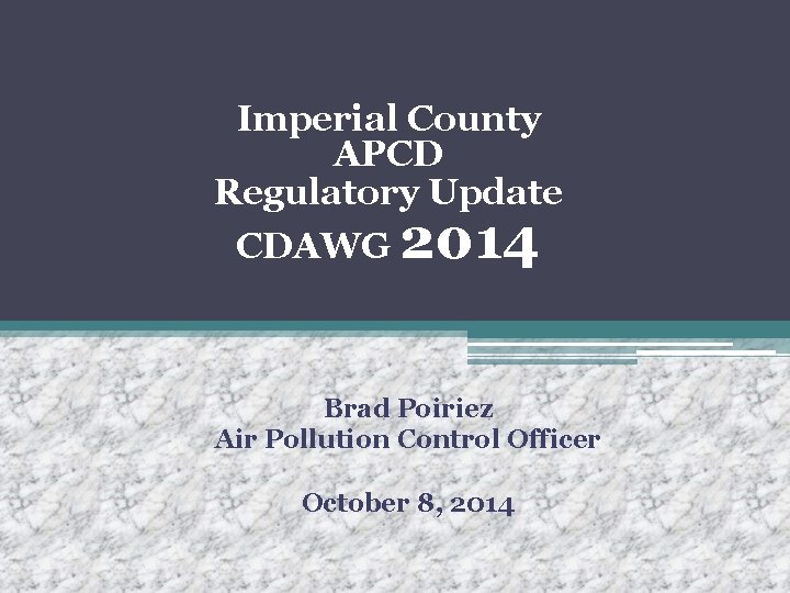 Imperial County APCD Regulatory Update CDAWG 2014 Brad Poiriez Air Pollution Control Officer October