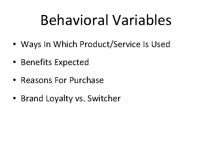 Behavioral Variables • Ways In Which Product/Service Is Used • Benefits Expected • Reasons Behavioral Variables • Ways In Which Product/Service Is Used • Benefits Expected • Reasons