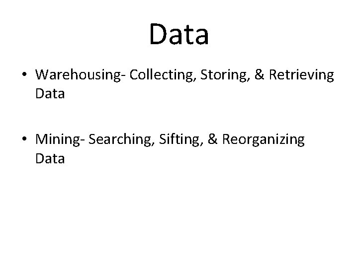 Data • Warehousing- Collecting, Storing, & Retrieving Data • Mining- Searching, Sifting, & Reorganizing Data • Warehousing- Collecting, Storing, & Retrieving Data • Mining- Searching, Sifting, & Reorganizing