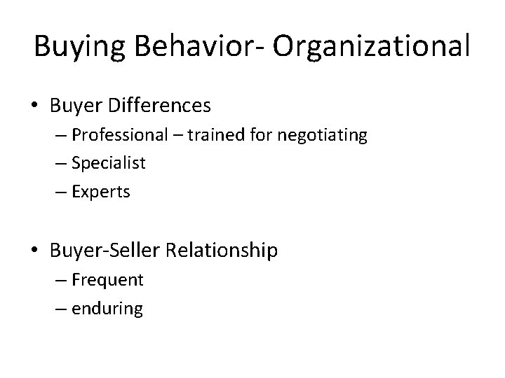 Buying Behavior- Organizational • Buyer Differences – Professional – trained for negotiating – Specialist Buying Behavior- Organizational • Buyer Differences – Professional – trained for negotiating – Specialist