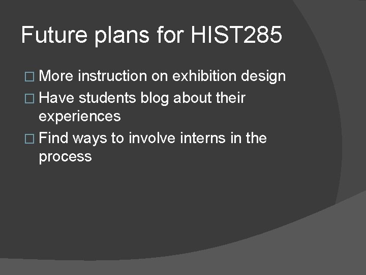 Future plans for HIST 285 � More instruction on exhibition design � Have students
