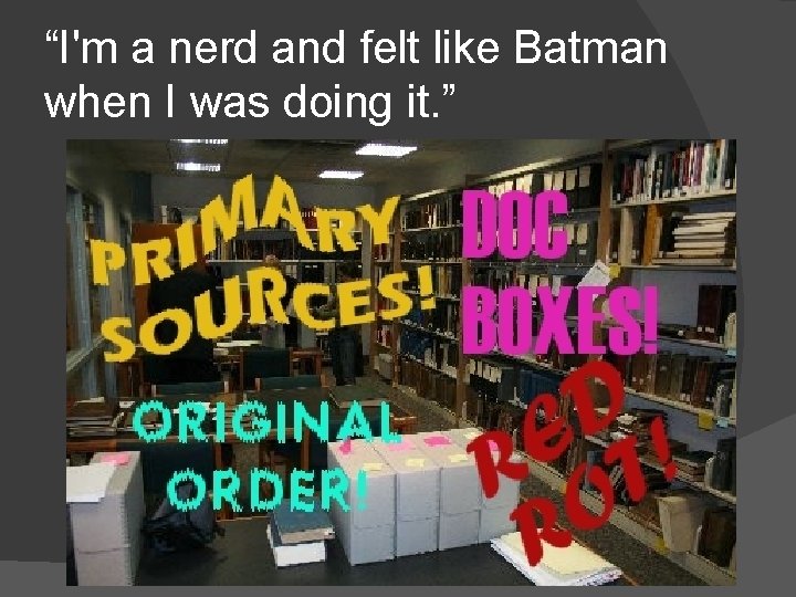 “I'm a nerd and felt like Batman when I was doing it. ” 