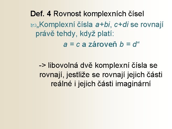 Def. 4 Rovnost komplexních čísel „Komplexní čísla a+bi, c+di se rovnají právě tehdy, když