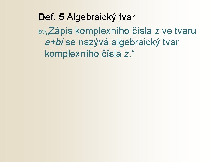 Def. 5 Algebraický tvar „Zápis komplexního čísla z ve tvaru a+bi se nazývá algebraický