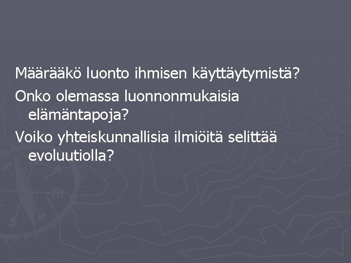 Määrääkö luonto ihmisen käyttäytymistä? Onko olemassa luonnonmukaisia elämäntapoja? Voiko yhteiskunnallisia ilmiöitä selittää evoluutiolla? 