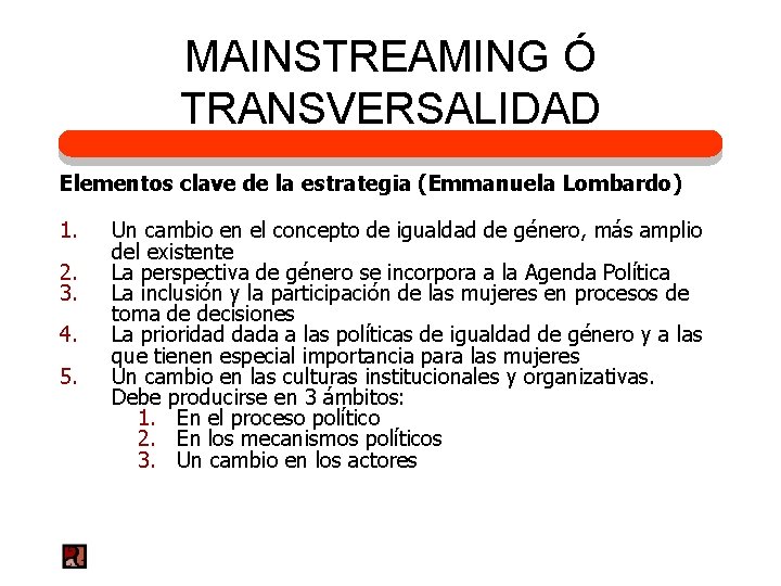 MAINSTREAMING Ó TRANSVERSALIDAD Elementos clave de la estrategia (Emmanuela Lombardo) 1. 2. 3. 4.