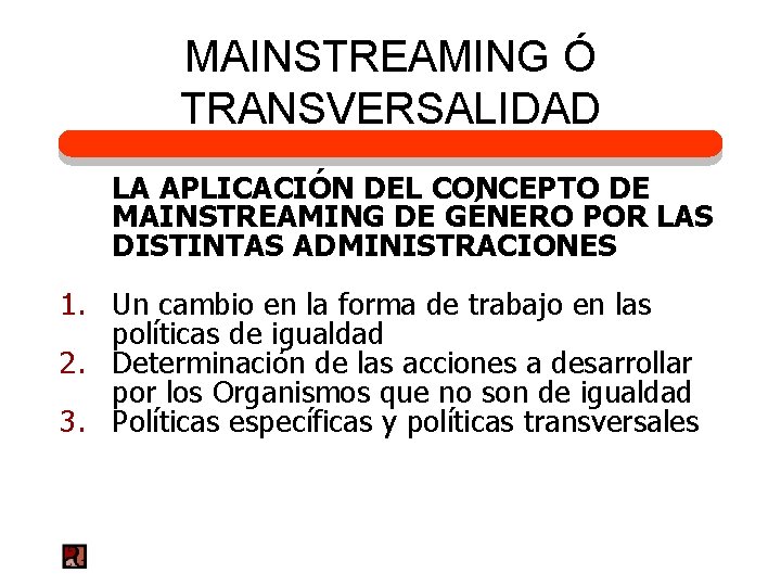 MAINSTREAMING Ó TRANSVERSALIDAD LA APLICACIÓN DEL CONCEPTO DE MAINSTREAMING DE GÉNERO POR LAS DISTINTAS