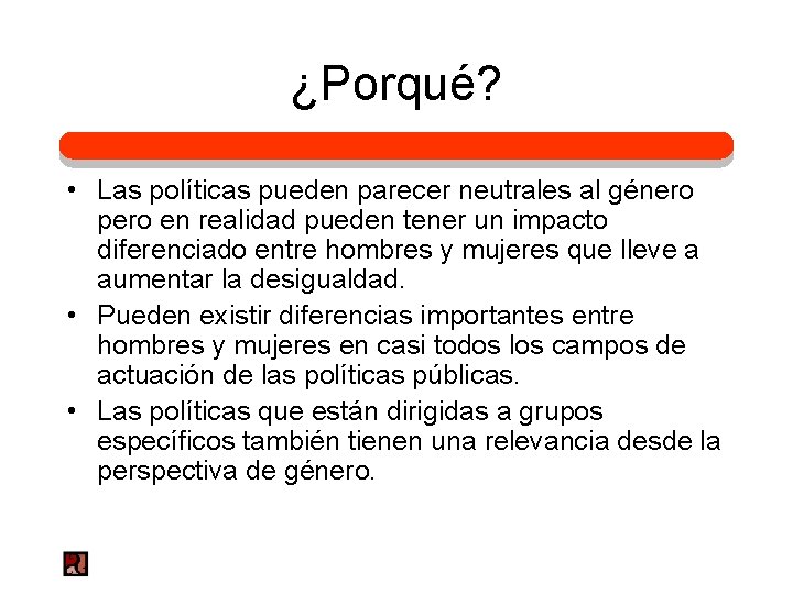 ¿Porqué? • Las políticas pueden parecer neutrales al género pero en realidad pueden tener