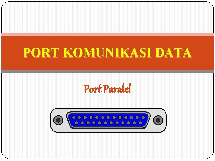 PORT KOMUNIKASI DATA Port Paralel 