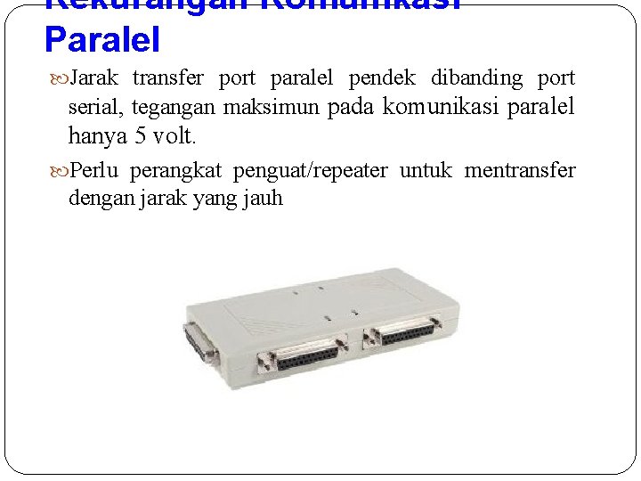 Kekurangan Komunikasi Paralel Jarak transfer port paralel pendek dibanding port serial, tegangan maksimun pada