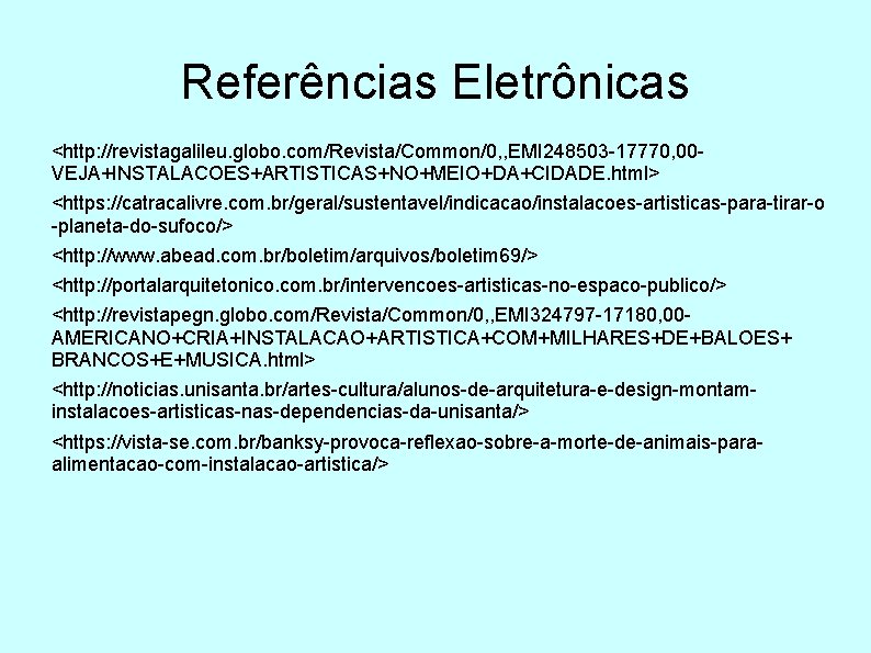 Referências Eletrônicas <http: //revistagalileu. globo. com/Revista/Common/0, , EMI 248503 -17770, 00 VEJA+INSTALACOES+ARTISTICAS+NO+MEIO+DA+CIDADE. html> <https: