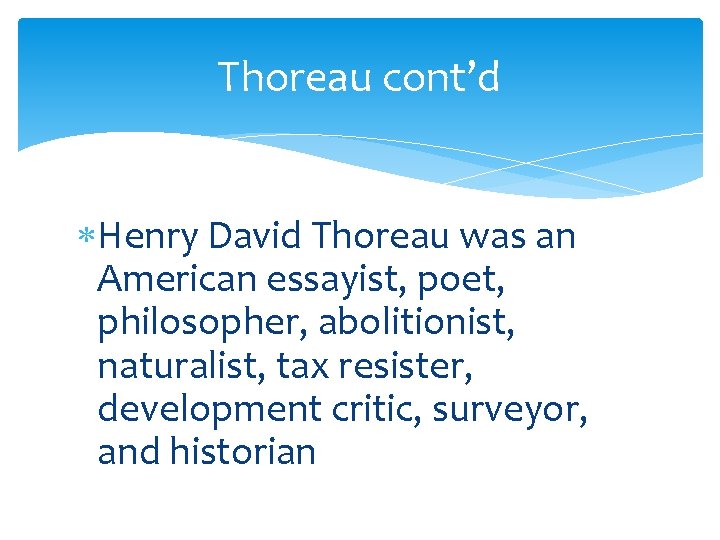 Thoreau cont’d Henry David Thoreau was an American essayist, poet, philosopher, abolitionist, naturalist, tax