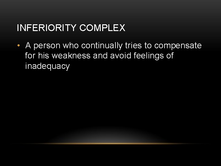 INFERIORITY COMPLEX • A person who continually tries to compensate for his weakness and
