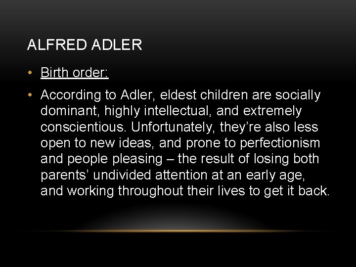 ALFRED ADLER • Birth order: • According to Adler, eldest children are socially dominant,