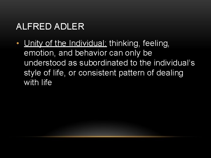 ALFRED ADLER • Unity of the Individual: thinking, feeling, emotion, and behavior can only