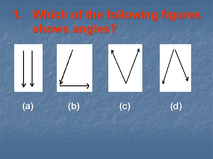 1. Which of the following figures shows angles? (a) (b) (c) (d) 