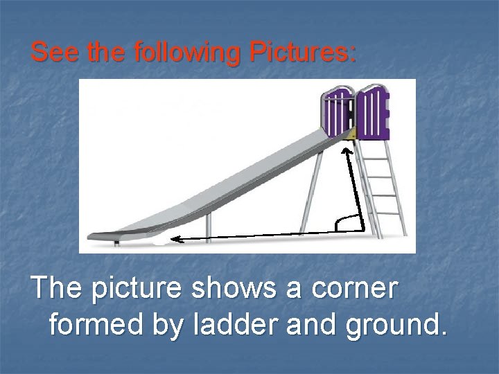 See the following Pictures: The picture shows a corner formed by ladder and ground.