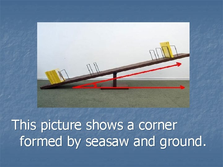 This picture shows a corner formed by seasaw and ground. 