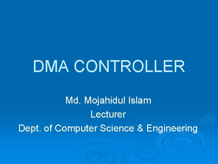 DMA CONTROLLER Md. Mojahidul Islam Lecturer Dept. of Computer Science & Engineering 