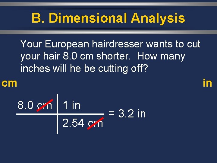 B. Dimensional Analysis Your European hairdresser wants to cut your hair 8. 0 cm