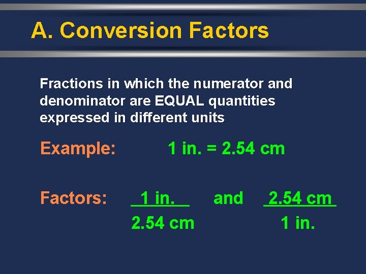 A. Conversion Factors Fractions in which the numerator and denominator are EQUAL quantities expressed