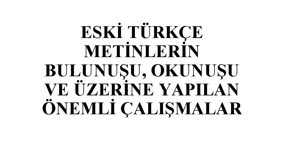 ESKİ TÜRKÇE METİNLERİN BULUNUŞU, OKUNUŞU VE ÜZERİNE YAPILAN ÖNEMLİ ÇALIŞMALAR 