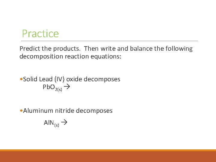 Practice Predict the products. Then write and balance the following decomposition reaction equations: •