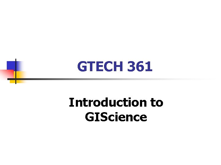 GTECH 361 Introduction to GIScience 