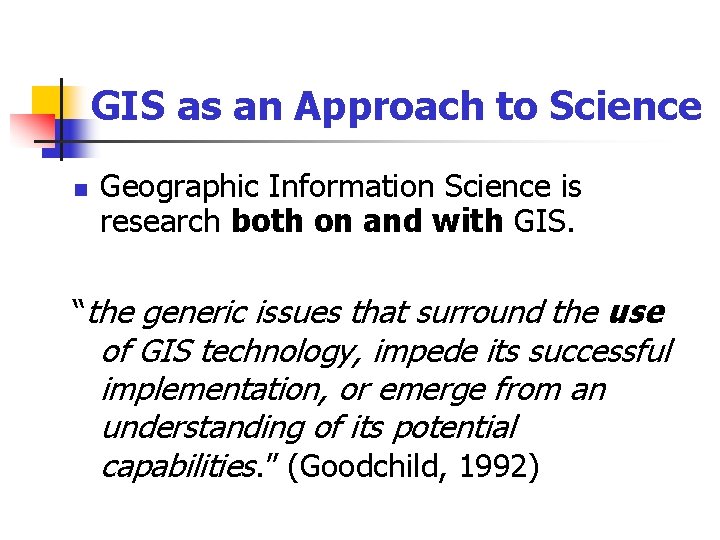 GIS as an Approach to Science n Geographic Information Science is research both on