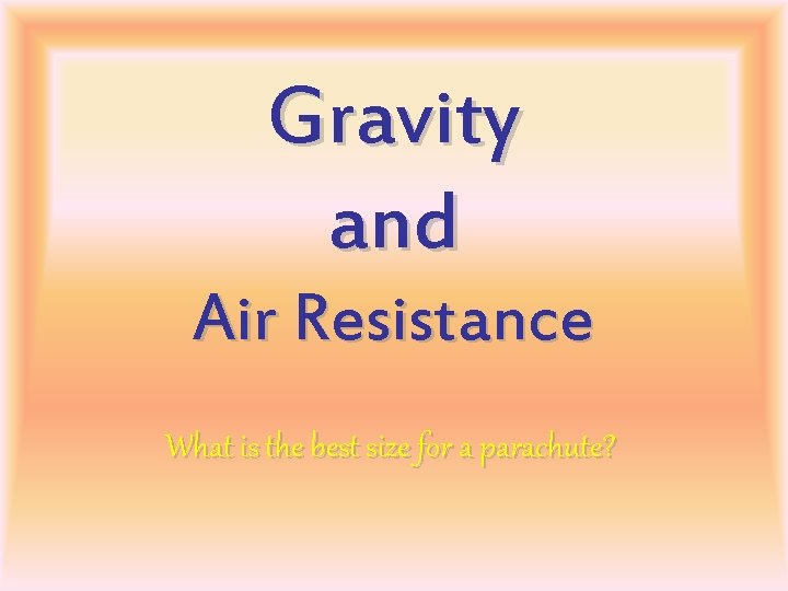 Gravity and Air Resistance What is the best size for a parachute? 
