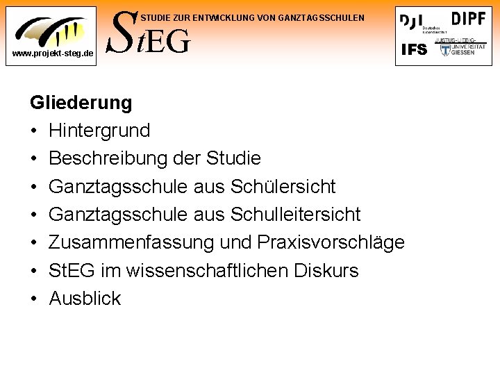 St. EG STUDIE ZUR ENTWICKLUNG VON GANZTAGSSCHULEN www. projekt-steg. de IFS Gliederung • Hintergrund