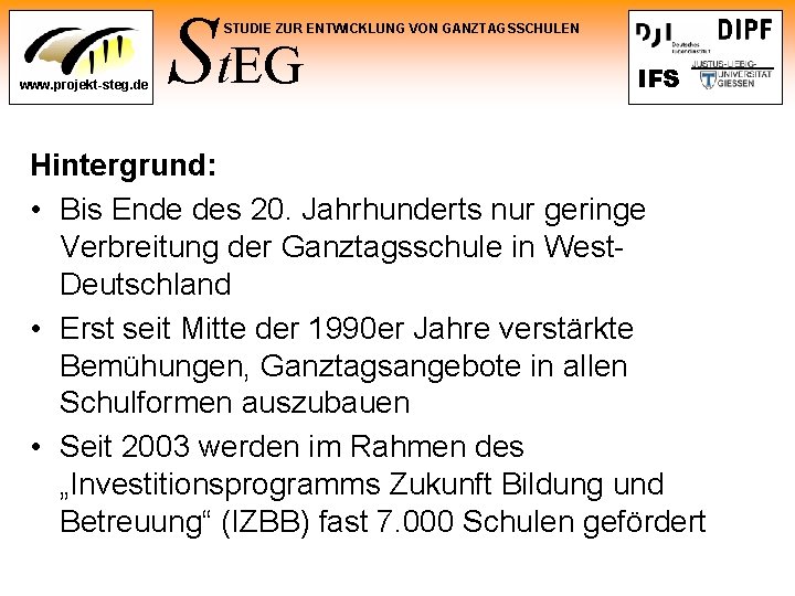 St. EG STUDIE ZUR ENTWICKLUNG VON GANZTAGSSCHULEN www. projekt-steg. de IFS Hintergrund: • Bis