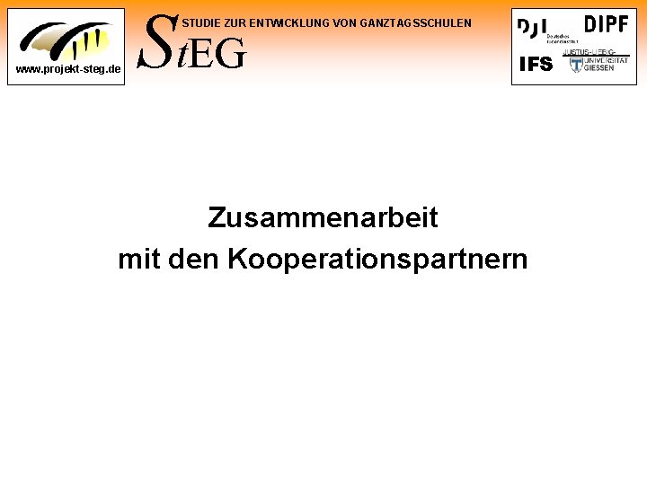 St. EG STUDIE ZUR ENTWICKLUNG VON GANZTAGSSCHULEN www. projekt-steg. de IFS Zusammenarbeit mit den