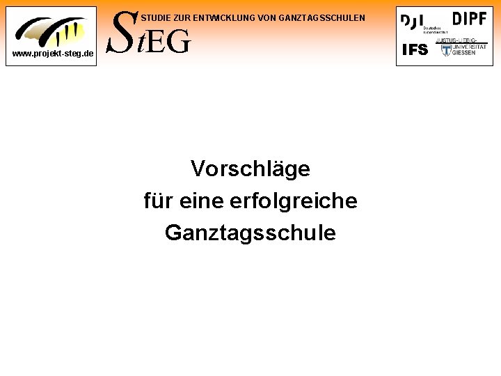 St. EG STUDIE ZUR ENTWICKLUNG VON GANZTAGSSCHULEN www. projekt-steg. de Vorschläge für eine erfolgreiche