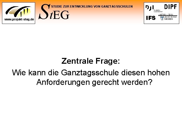 St. EG STUDIE ZUR ENTWICKLUNG VON GANZTAGSSCHULEN www. projekt-steg. de IFS Zentrale Frage: Wie