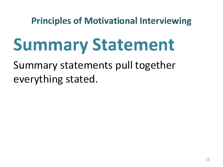 Principles of Motivational Interviewing Summary Statement Summary statements pull together everything stated. 12 