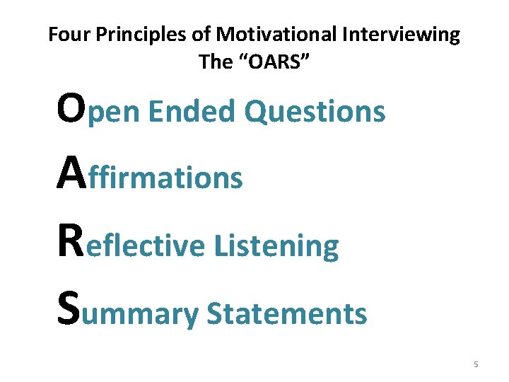 Four Principles of Motivational Interviewing The “OARS” Open Ended Questions Affirmations Reflective Listening Summary