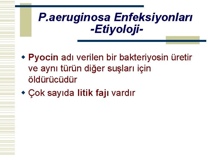 P. aeruginosa Enfeksiyonları -Etiyolojiw Pyocin adı verilen bir bakteriyosin üretir ve aynı türün diğer