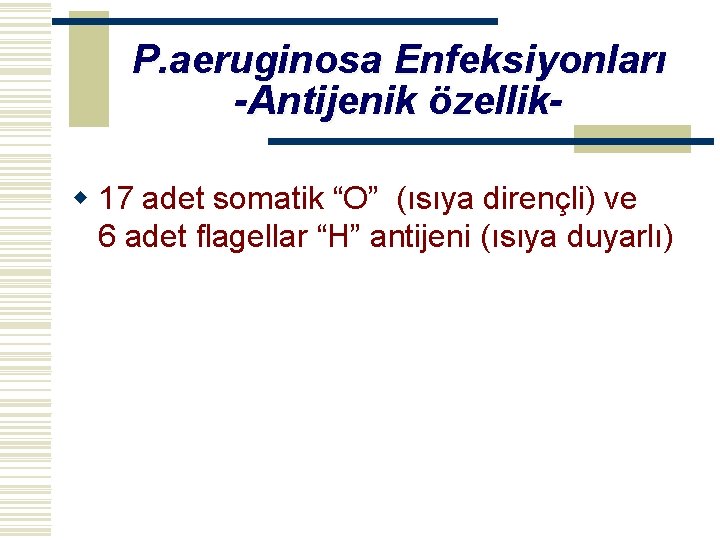 P. aeruginosa Enfeksiyonları -Antijenik özellikw 17 adet somatik “O” (ısıya dirençli) ve 6 adet