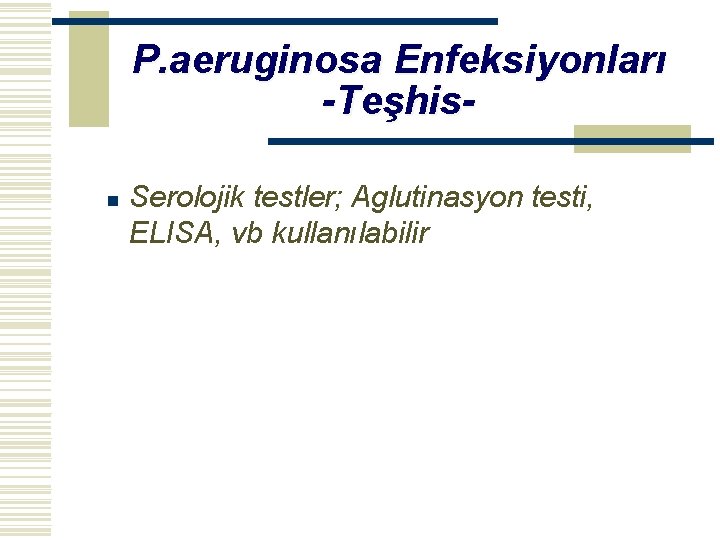 P. aeruginosa Enfeksiyonları -Teşhisn Serolojik testler; Aglutinasyon testi, ELISA, vb kullanılabilir 