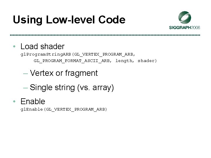 Using Low-level Code • Load shader gl. Program. String. ARB(GL_VERTEX_PROGRAM_ARB, GL_PROGRAM_FORMAT_ASCII_ARB, length, shader) –