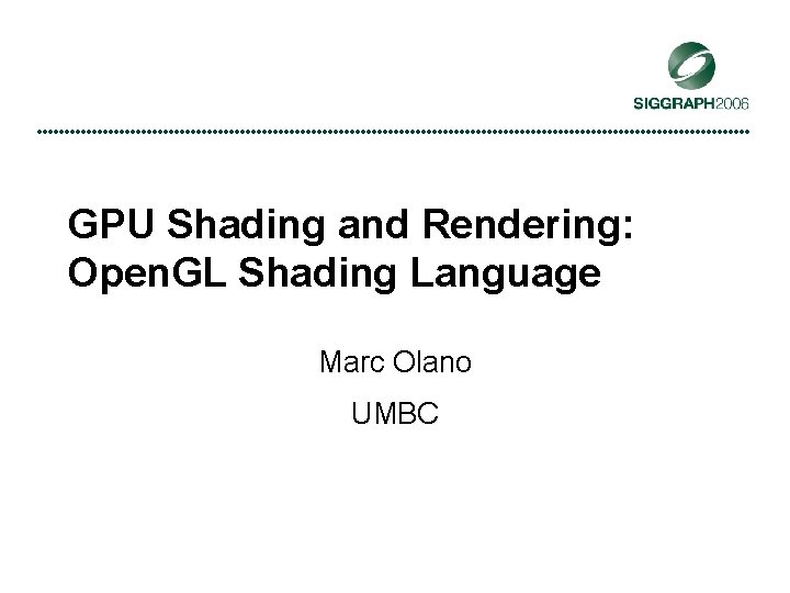 GPU Shading and Rendering: Open. GL Shading Language Marc Olano UMBC 